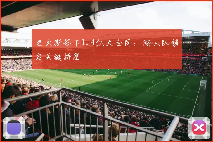 里夫斯签下1.4亿大合同,湖人队锁定关键拼图