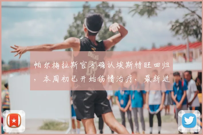 帕尔梅拉斯官方确认埃斯特旺回归,本周初已开始伤情治疗,最新进展解析