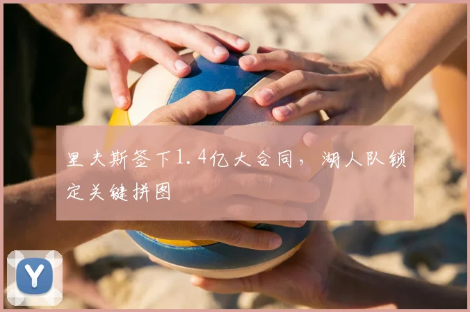 里夫斯签下1.4亿大合同，湖人队锁定关键拼图