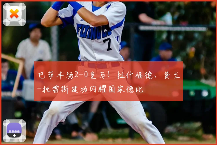 巴萨半场2-0皇马！拉什福德、费兰-托雷斯建功闪耀国家德比