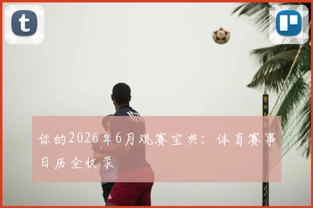 你的2026年6月观赛宝典：体育赛事日历全收录
