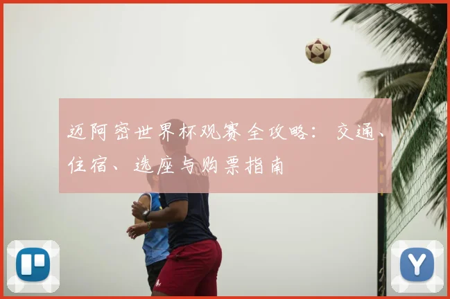 迈阿密世界杯观赛全攻略:交通、住宿、选座与购票指南