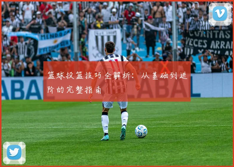 篮球投篮技巧全解析:从基础到进阶的完整指南