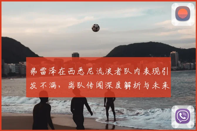 弗雷泽在西悉尼流浪者队内表现引发不满，离队传闻深度解析与未来走向预测