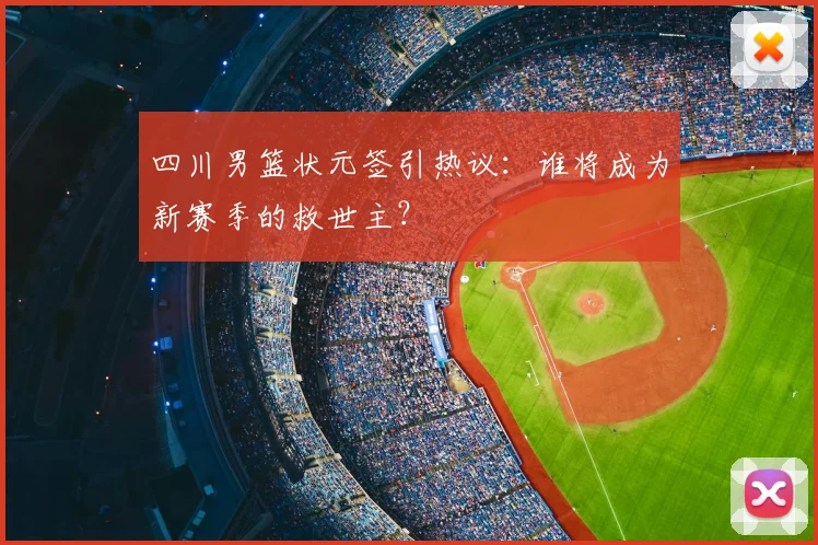 四川男篮状元签引热议：谁将成为新赛季的救世主？