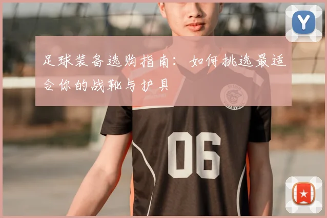 足球装备选购指南：如何挑选最适合你的战靴与护具