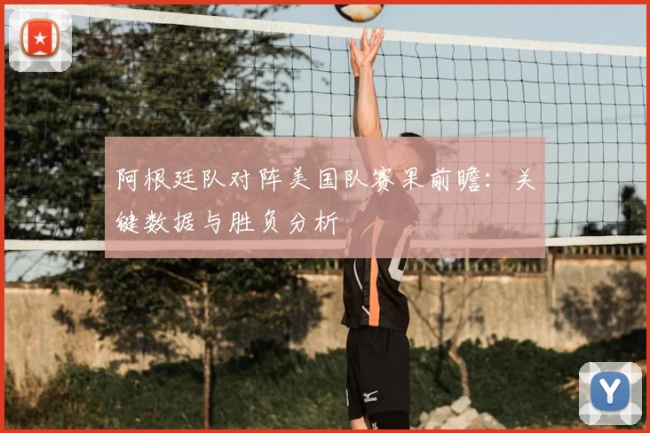 阿根廷队对阵美国队赛果前瞻:关键数据与胜负分析
